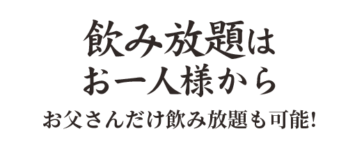 飲み放題は お一人様から お父さんだけ飲み放題も可能!