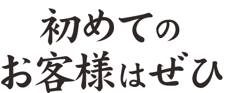 初めての お客様はぜひ